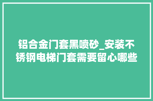 铝合金门套黑喷砂_安装不锈钢电梯门套需要留心哪些