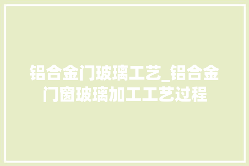 铝合金门玻璃工艺_铝合金门窗玻璃加工工艺过程
