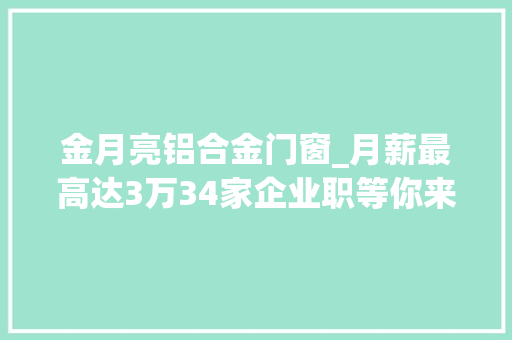 金月亮铝合金门窗_月薪最高达3万34家企业职等你来