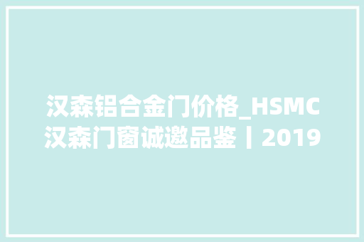 汉森铝合金门价格_HSMC汉森门窗诚邀品鉴丨2019年3月26上海建博会