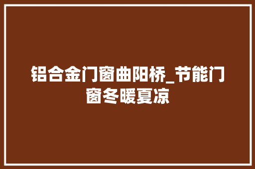 铝合金门窗曲阳桥_节能门窗冬暖夏凉