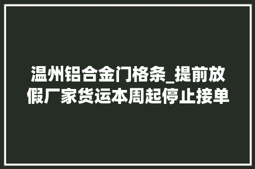 温州铝合金门格条_提前放假厂家货运本周起停止接单