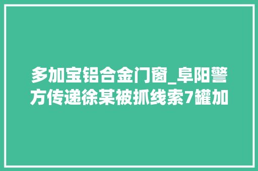 多加宝铝合金门窗_阜阳警方传递徐某被抓线索7罐加多宝