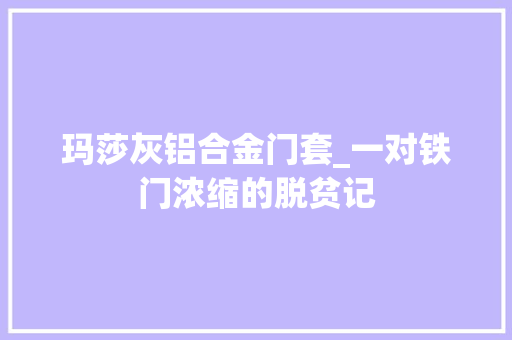 玛莎灰铝合金门套_一对铁门浓缩的脱贫记