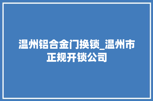 温州铝合金门换锁_温州市正规开锁公司