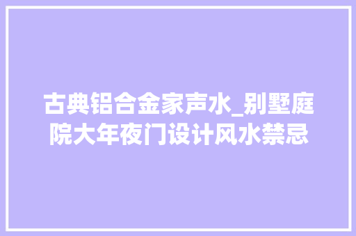 古典铝合金家声水_别墅庭院大年夜门设计风水禁忌