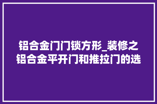 铝合金门门锁方形_装修之铝合金平开门和推拉门的选择