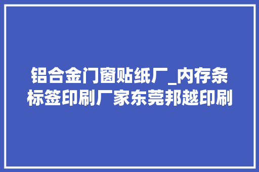 铝合金门窗贴纸厂_内存条标签印刷厂家东莞邦越印刷厂