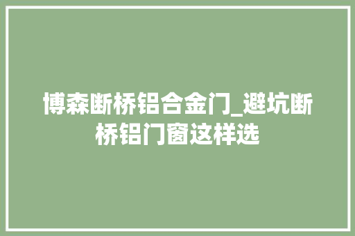 博森断桥铝合金门_避坑断桥铝门窗这样选