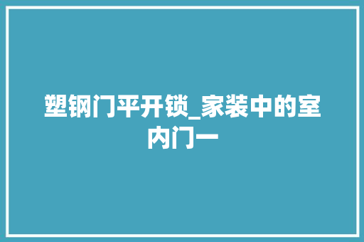 塑钢门平开锁_家装中的室内门一