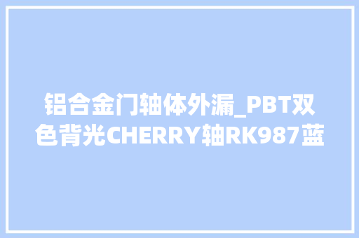 铝合金门轴体外漏_PBT双色背光CHERRY轴RK987蓝牙双模式开箱
