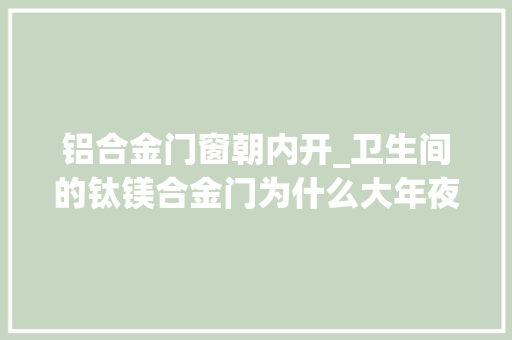 铝合金门窗朝内开_卫生间的钛镁合金门为什么大年夜多半人选择朝内开