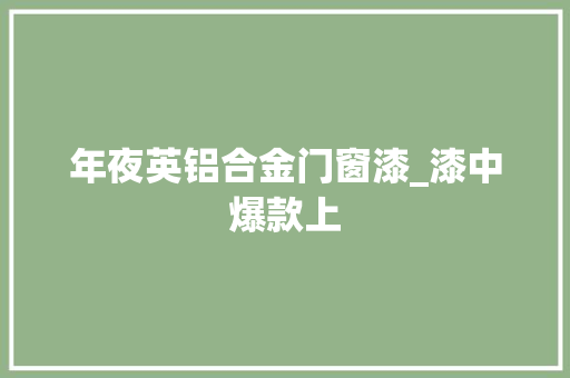 年夜英铝合金门窗漆_漆中爆款上