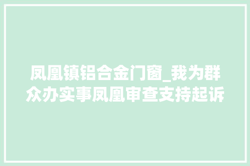 凤凰镇铝合金门窗_我为群众办实事凤凰审查支持起诉助力农民工讨薪