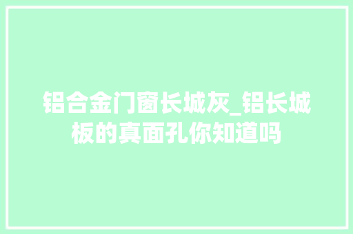 铝合金门窗长城灰_铝长城板的真面孔你知道吗