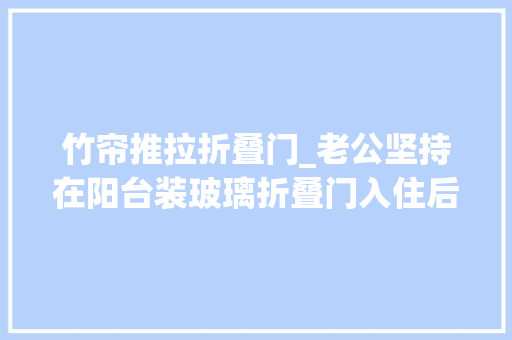 竹帘推拉折叠门_老公坚持在阳台装玻璃折叠门入住后真幸福效果太赞