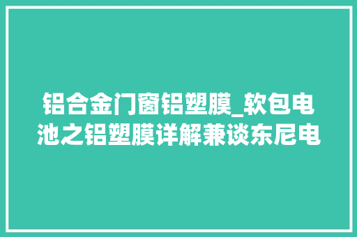 铝合金门窗铝塑膜_软包电池之铝塑膜详解兼谈东尼电子