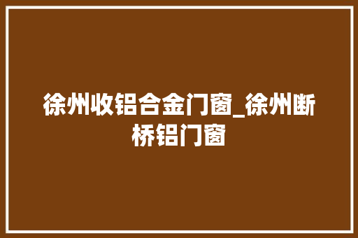徐州收铝合金门窗_徐州断桥铝门窗