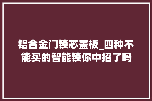 铝合金门锁芯盖板_四种不能买的智能锁你中招了吗
