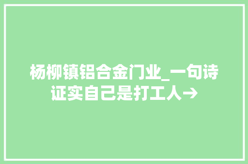 杨柳镇铝合金门业_一句诗证实自己是打工人→