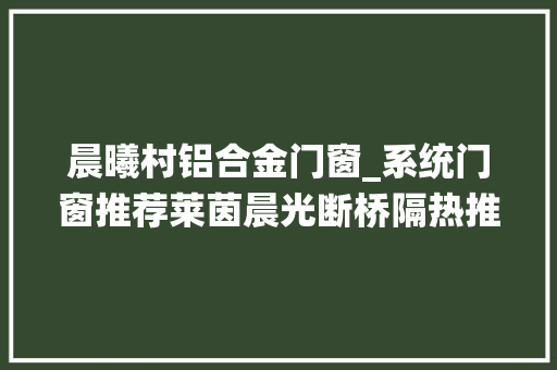 晨曦村铝合金门窗_系统门窗推荐莱茵晨光断桥隔热推拉门