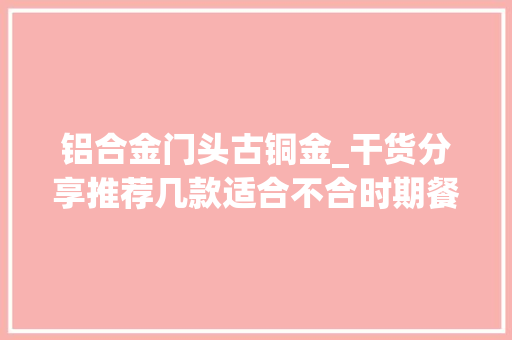 铝合金门头古铜金_干货分享推荐几款适合不合时期餐厅经营的招牌发光字