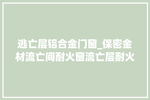 逃亡层铝合金门窗_保密金材流亡间耐火窗流亡层耐火窗病房楼耐火窗技能细节