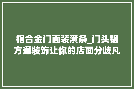 铝合金门面装潢条_门头铝方通装饰让你的店面分歧凡响