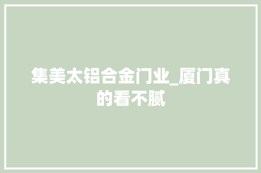 集美太铝合金门业_厦门真的看不腻