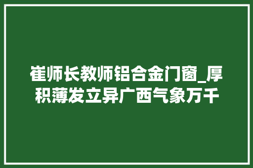 崔师长教师铝合金门窗_厚积薄发立异广西气象万千