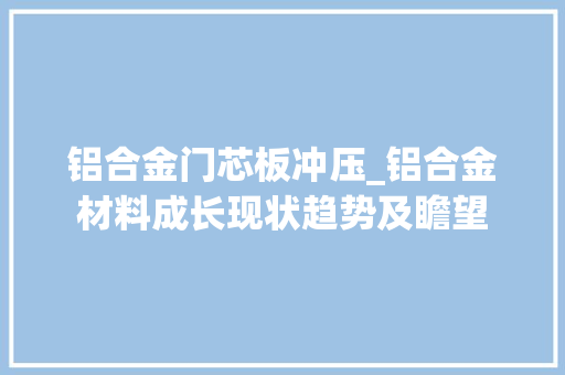 铝合金门芯板冲压_铝合金材料成长现状趋势及瞻望