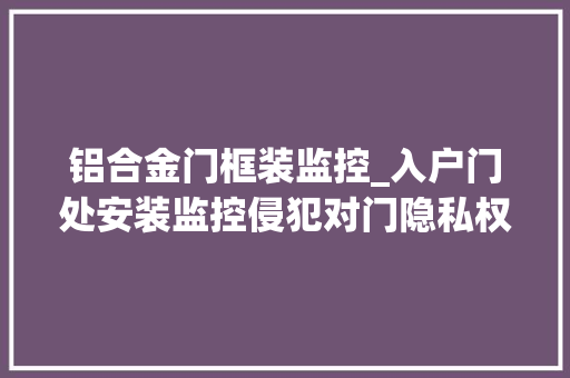 铝合金门框装监控_入户门处安装监控侵犯对门隐私权