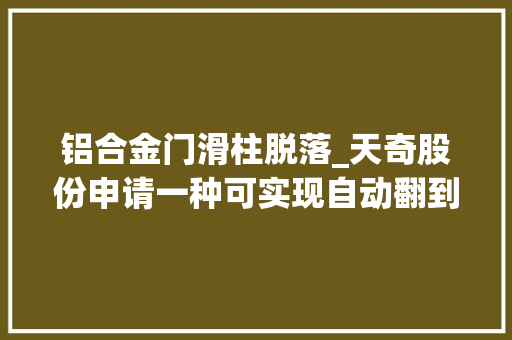 铝合金门滑柱脱落_天奇股份申请一种可实现自动翻到的前滑柱限位机构专利担保全自动合装