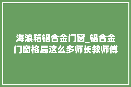 海浪箱铝合金门窗_铝合金门窗格局这么多师长教师傅告诉你该怎么选