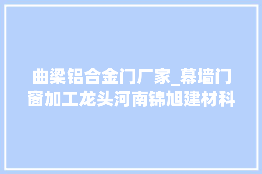 曲梁铝合金门厂家_幕墙门窗加工龙头河南锦旭建材科技郑州筑博会大年夜放异彩