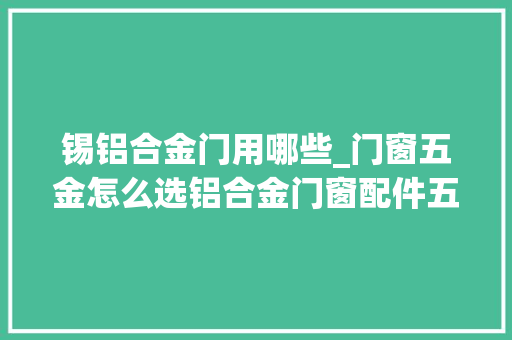 锡铝合金门用哪些_门窗五金怎么选铝合金门窗配件五金都有哪些