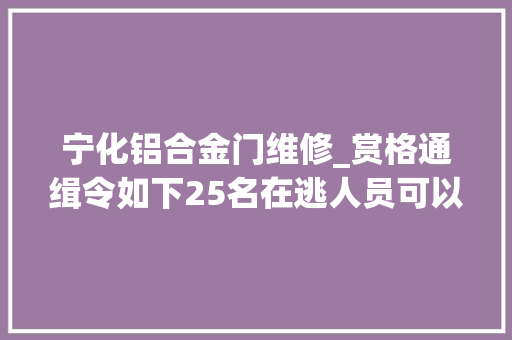宁化铝合金门维修_赏格通缉令如下25名在逃人员可以经由进程微信举报最高奖励20000元