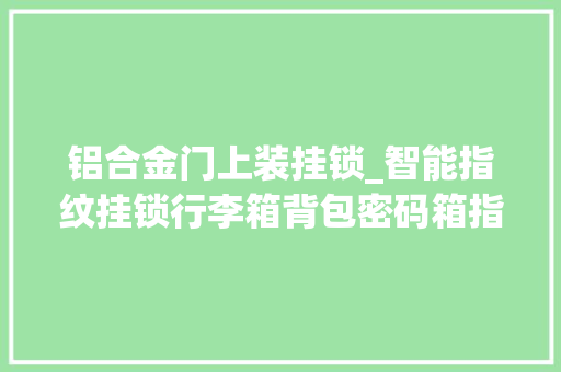 铝合金门上装挂锁_智能指纹挂锁行李箱背包密码箱指纹锁厂家供应一站式做事