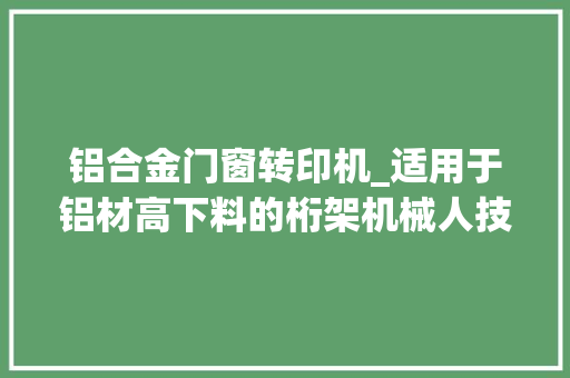 铝合金门窗转印机_适用于铝材高下料的桁架机械人技能磋商