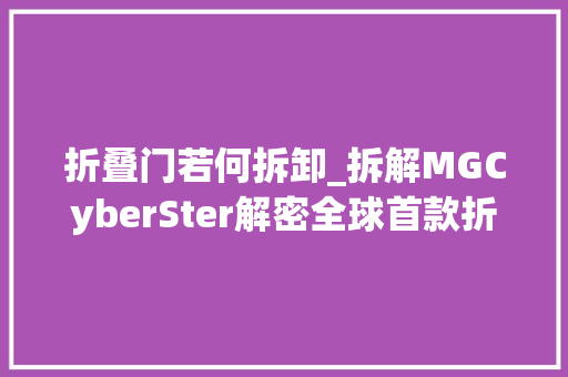 折叠门若何拆卸_拆解MGCyberSter解密全球首款折叠软顶剪刀门背后的门道