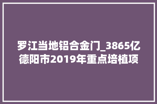 罗江当地铝合金门_3865亿德阳市2019年重点培植项目名录
