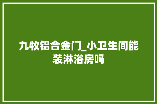 九牧铝合金门_小卫生间能装淋浴房吗 防火门