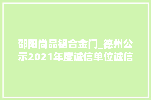 邵阳尚品铝合金门_德州公示2021年度诚信单位诚信示范街区诚信经营示范店候选单位