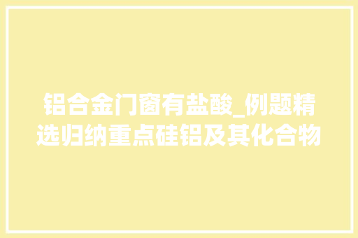 铝合金门窗有盐酸_例题精选归纳重点硅铝及其化合物的重要性质