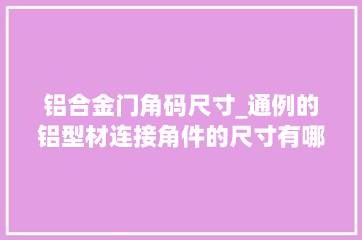 铝合金门角码尺寸_通例的铝型材连接角件的尺寸有哪些