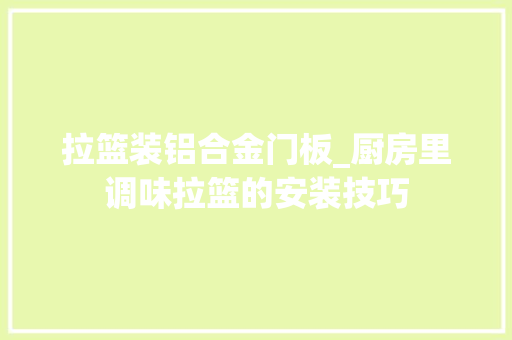 拉篮装铝合金门板_厨房里调味拉篮的安装技巧
