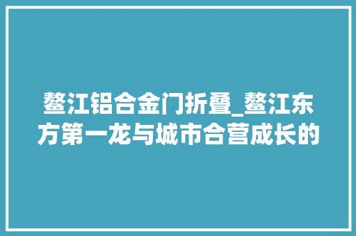 鳌江铝合金门折叠_鳌江东方第一龙与城市合营成长的文化符号