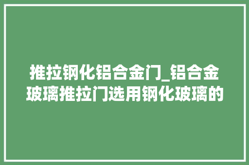 推拉钢化铝合金门_铝合金玻璃推拉门选用钢化玻璃的优势有哪些