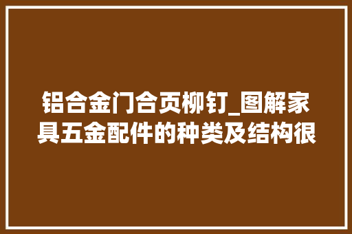 铝合金门合页柳钉_图解家具五金配件的种类及结构很完好建议收藏