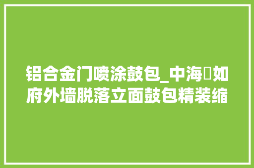 铝合金门喷涂鼓包_中海瑧如府外墙脱落立面鼓包精装缩水
